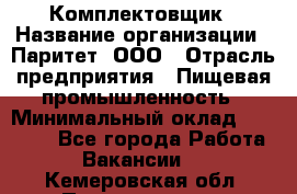 Комплектовщик › Название организации ­ Паритет, ООО › Отрасль предприятия ­ Пищевая промышленность › Минимальный оклад ­ 22 000 - Все города Работа » Вакансии   . Кемеровская обл.,Прокопьевск г.